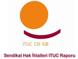 Uluslararası Sendikalar Konfederasyonu (ITUC) Sendikal Hak İhlalleri Raporu yayımlandı: Türkiye hak ihlallerinde Avrupa birincisi…